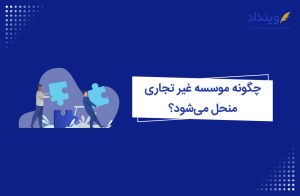 انحلال موسسه غیر تجاری؛ شرایط و مدارک لازم