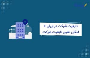 تابعیت شرکت در ایران + امکان تغییر تابعیت شرکت